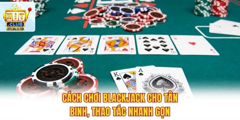 Cách chơi Blackjack cho tân binh, thao tác nhanh gọn